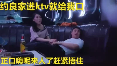 约良家去ktv唱歌偷情，总是怕有人进来放不开，没脱衣服给她草了