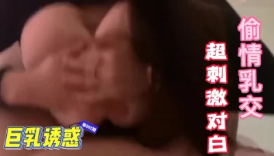 巨乳超性感少妇勾引我偷情乳交