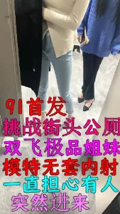 挑战公厕双飞女神姐妹花，刺激无比，担心突然有人闯入，91首发